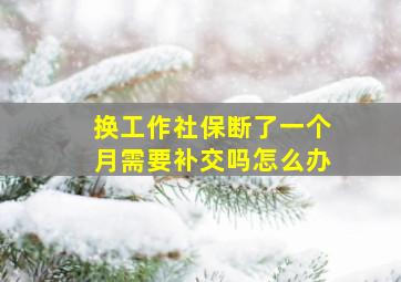 换工作社保断了一个月需要补交吗怎么办