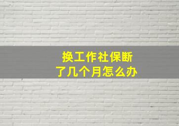 换工作社保断了几个月怎么办