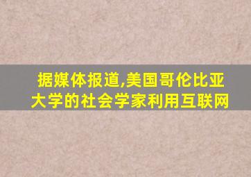 据媒体报道,美国哥伦比亚大学的社会学家利用互联网