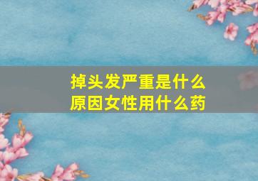 掉头发严重是什么原因女性用什么药