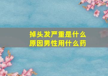 掉头发严重是什么原因男性用什么药