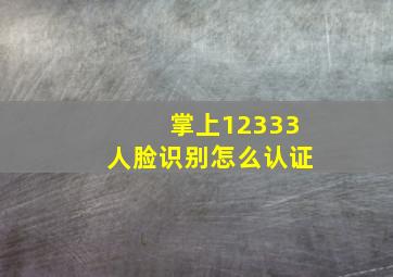 掌上12333人脸识别怎么认证