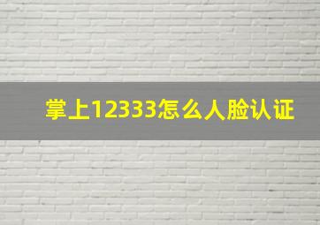 掌上12333怎么人脸认证