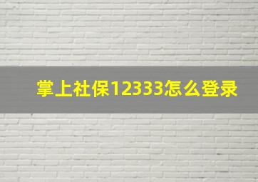 掌上社保12333怎么登录