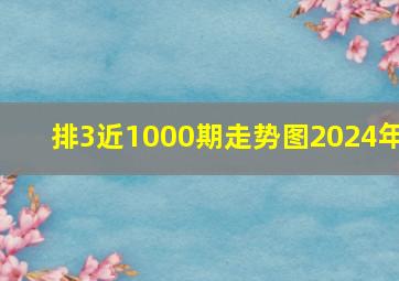 排3近1000期走势图2024年