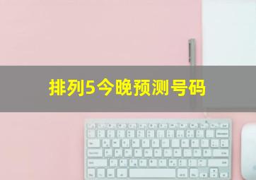 排列5今晚预测号码