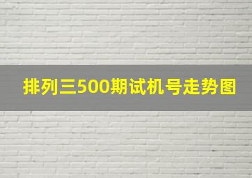 排列三500期试机号走势图