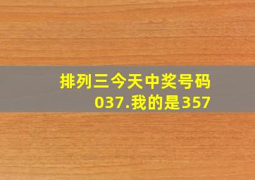 排列三今天中奖号码037.我的是357