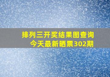 排列三开奖结果图查询今天最新晒票302期