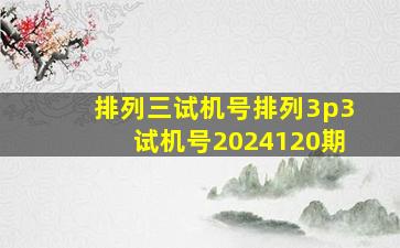 排列三试机号排列3p3试机号2024120期