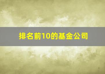 排名前10的基金公司