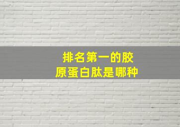 排名第一的胶原蛋白肽是哪种