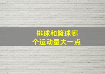 排球和篮球哪个运动量大一点