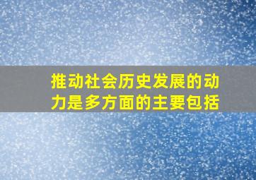 推动社会历史发展的动力是多方面的主要包括