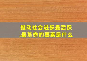 推动社会进步最活跃,最革命的要素是什么