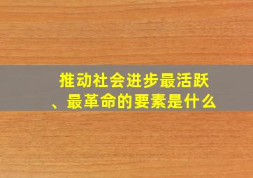 推动社会进步最活跃、最革命的要素是什么