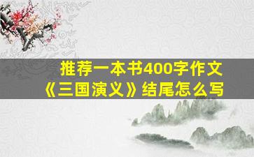 推荐一本书400字作文《三国演义》结尾怎么写