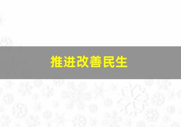 推进改善民生