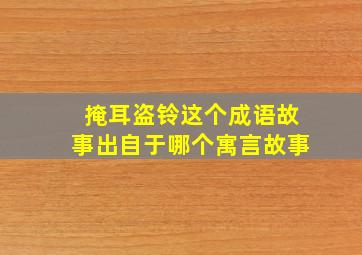 掩耳盗铃这个成语故事出自于哪个寓言故事