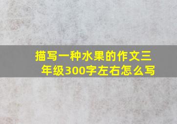 描写一种水果的作文三年级300字左右怎么写