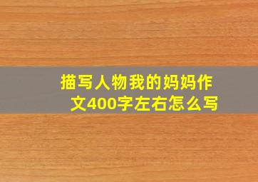 描写人物我的妈妈作文400字左右怎么写