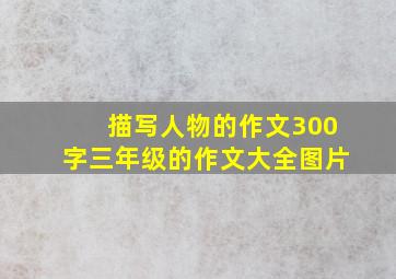 描写人物的作文300字三年级的作文大全图片