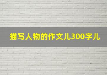 描写人物的作文儿300字儿