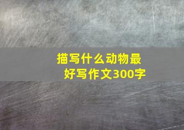 描写什么动物最好写作文300字