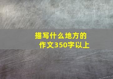 描写什么地方的作文350字以上