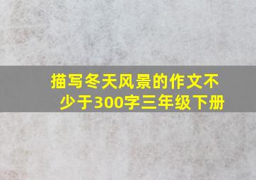 描写冬天风景的作文不少于300字三年级下册