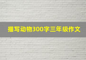 描写动物300字三年级作文