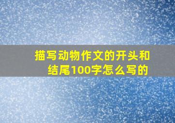 描写动物作文的开头和结尾100字怎么写的