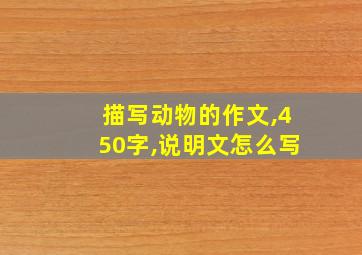 描写动物的作文,450字,说明文怎么写