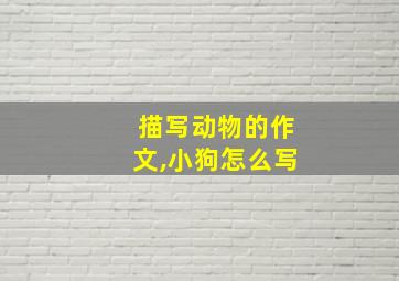 描写动物的作文,小狗怎么写