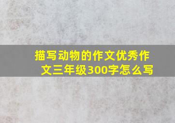 描写动物的作文优秀作文三年级300字怎么写