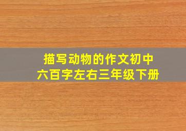 描写动物的作文初中六百字左右三年级下册