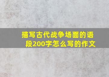 描写古代战争场面的语段200字怎么写的作文