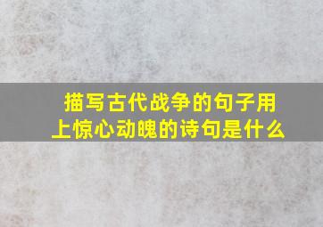 描写古代战争的句子用上惊心动魄的诗句是什么