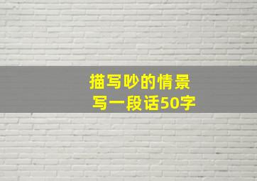 描写吵的情景写一段话50字