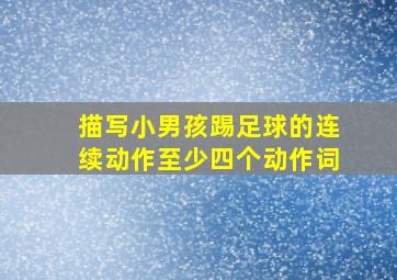 描写小男孩踢足球的连续动作至少四个动作词