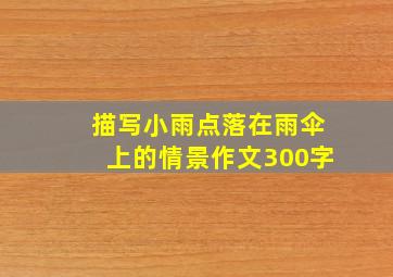 描写小雨点落在雨伞上的情景作文300字