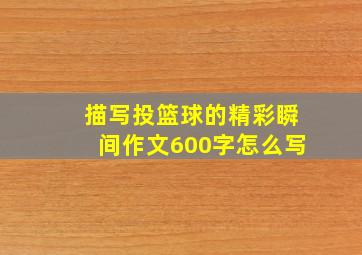 描写投篮球的精彩瞬间作文600字怎么写