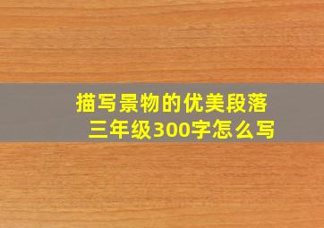 描写景物的优美段落三年级300字怎么写