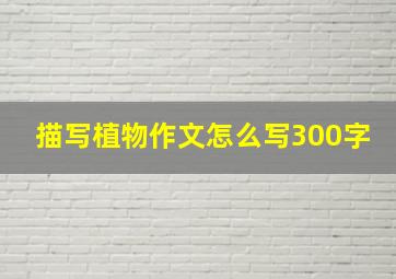 描写植物作文怎么写300字