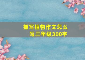 描写植物作文怎么写三年级300字