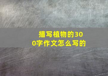 描写植物的300字作文怎么写的