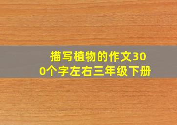 描写植物的作文300个字左右三年级下册