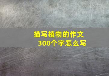 描写植物的作文300个字怎么写