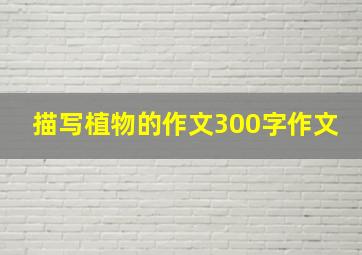 描写植物的作文300字作文