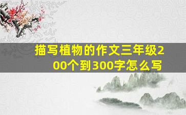 描写植物的作文三年级200个到300字怎么写